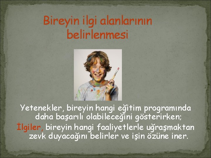 Bireyin ilgi alanlarının belirlenmesi Yetenekler, bireyin hangi eğitim programında daha başarılı olabileceğini gösterirken; İlgiler,