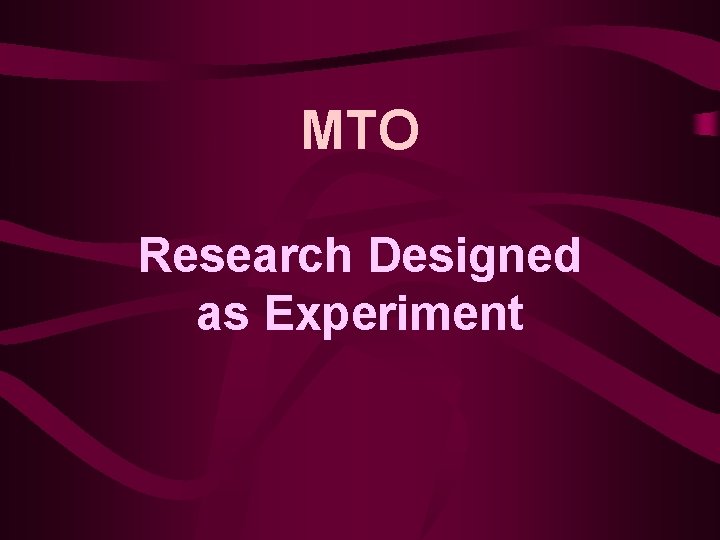 MTO Research Designed as Experiment 