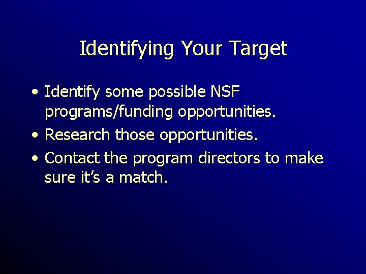 Identifying Your Target • Identify some possible NSF programs/funding opportunities. • Research those opportunities.