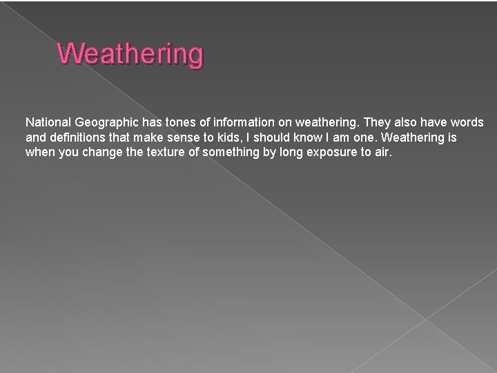 Weathering National Geographic has tones of information on weathering. They also have words and