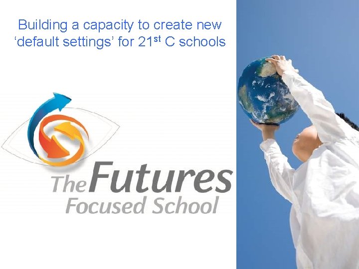 Building a capacity to create new ‘default settings’ for 21 st C schools 