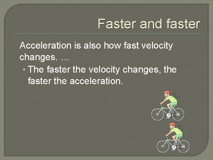 Faster and faster Acceleration is also how fast velocity changes. … • The faster