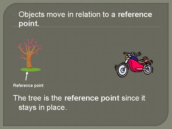  Objects move in relation to a reference point. Reference point The tree is