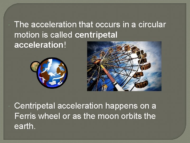  The acceleration that occurs in a circular motion is called centripetal acceleration! Centripetal