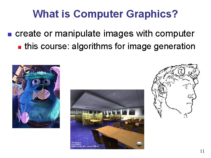 What is Computer Graphics? n create or manipulate images with computer n this course: