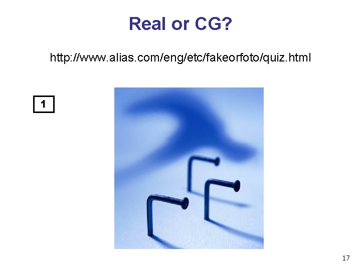 Real or CG? http: //www. alias. com/eng/etc/fakeorfoto/quiz. html 1 17 