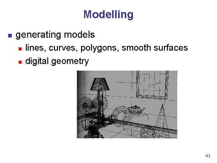 Modelling n generating models n n lines, curves, polygons, smooth surfaces digital geometry 41