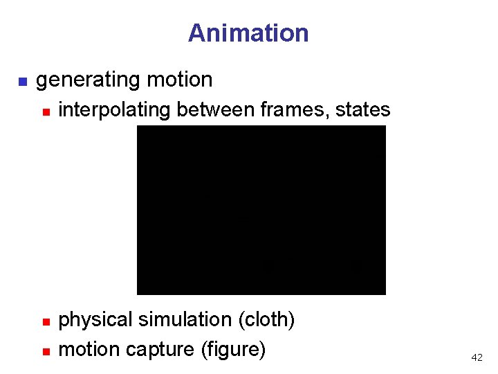 Animation n generating motion n interpolating between frames, states physical simulation (cloth) motion capture