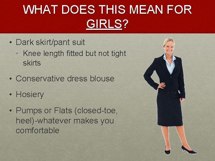 WHAT DOES THIS MEAN FOR GIRLS? • Dark skirt/pant suit • Knee length fitted