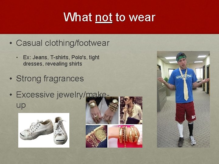 What not to wear • Casual clothing/footwear • Ex: Jeans, T-shirts, Polo's, tight dresses,