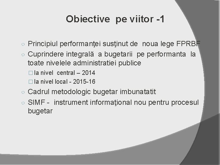 Obiective pe viitor -1 ○ Principiul performanţei susţinut de noua lege FPRBF ○ Cuprindere