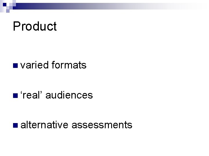 Product n varied n ‘real’ formats audiences n alternative assessments 
