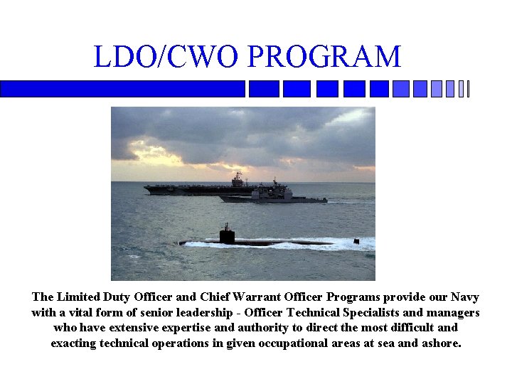 LDO/CWO PROGRAM The Limited Duty Officer and Chief Warrant Officer Programs provide our Navy