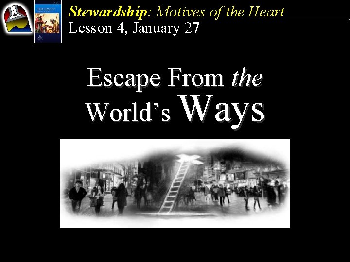 Stewardship: Motives of the Heart Lesson 4, January 27 Escape From the World’s Ways