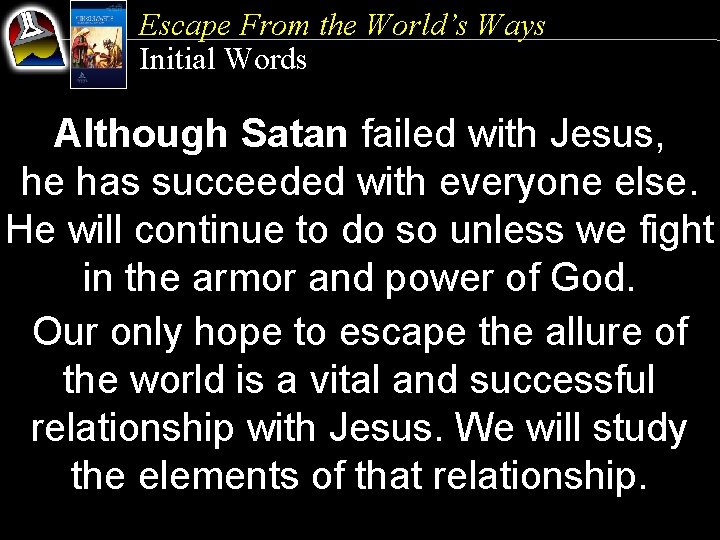 Escape From the World’s Ways Initial Words Although Satan failed with Jesus, he has