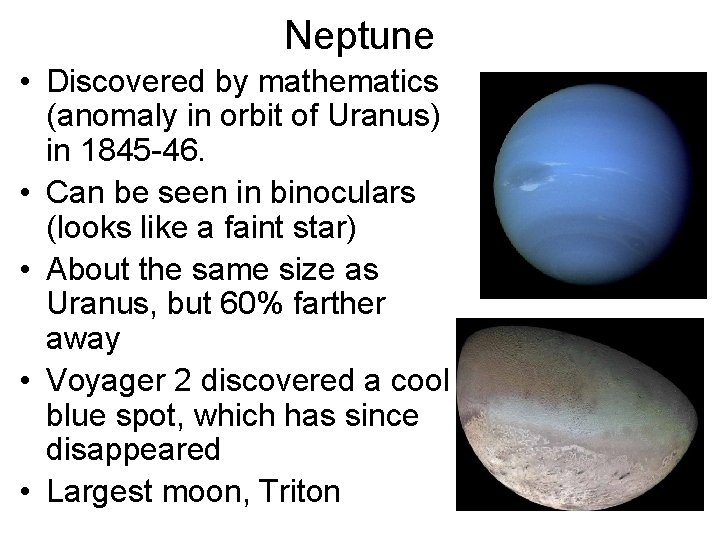 Neptune • Discovered by mathematics (anomaly in orbit of Uranus) in 1845 -46. •
