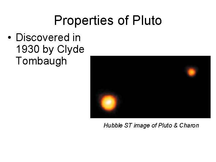 Properties of Pluto • Discovered in 1930 by Clyde Tombaugh Hubble ST image of