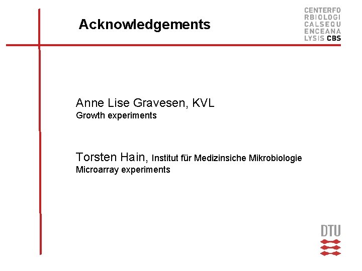 Acknowledgements Anne Lise Gravesen, KVL Growth experiments Torsten Hain, Institut für Medizinsiche Mikrobiologie Microarray