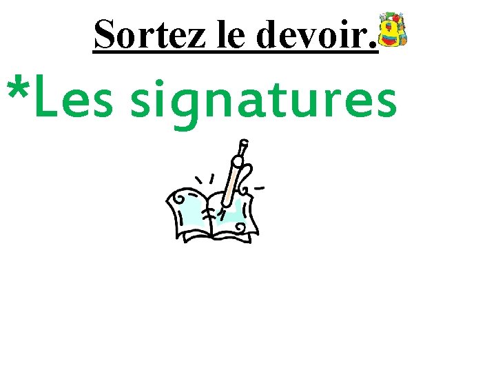 Sortez le devoir. *Les signatures 