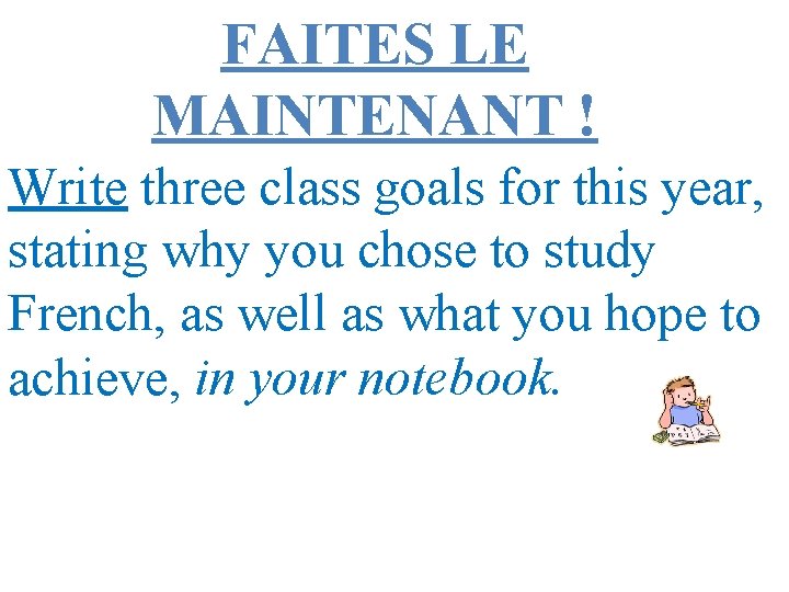 FAITES LE MAINTENANT ! Write three class goals for this year, stating why you