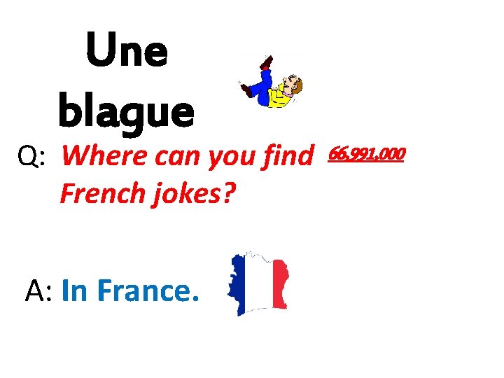 Une blague Q: Where can you find 66, 991, 000 French jokes? A: In