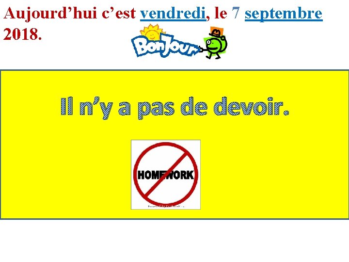 Aujourd’hui c’est vendredi, le 7 septembre 2018. Il n’y a pas de devoir. 