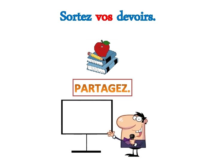 Sortez vos devoirs. 