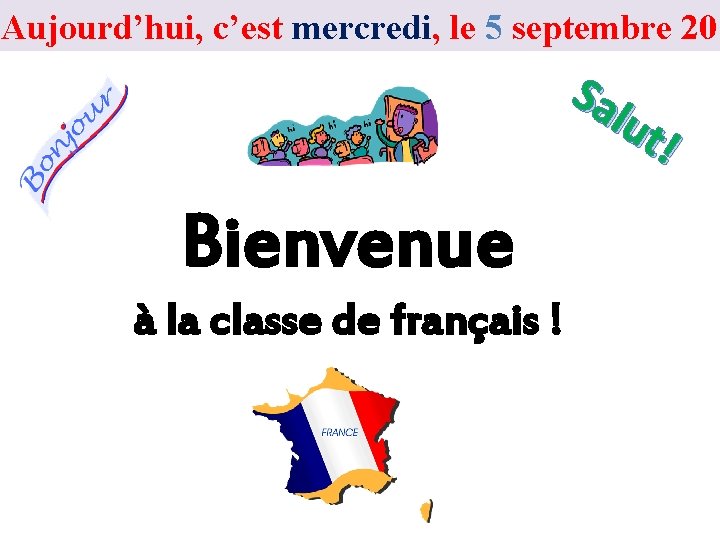 Aujourd’hui, c’est mercredi, le 5 septembre 201 Sa lut ! Bienvenue à la classe