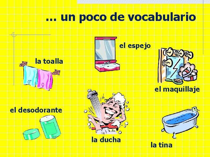 … un poco de vocabulario el espejo la toalla el maquillaje el desodorante la