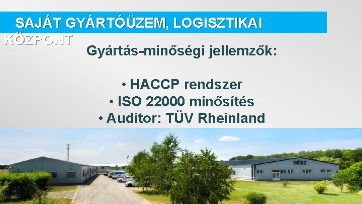 SAJÁT GYÁRTÓÜZEM, LOGISZTIKAI KÖZPONT Gyártás-minőségi jellemzők: • HACCP rendszer • ISO 22000 minősítés •