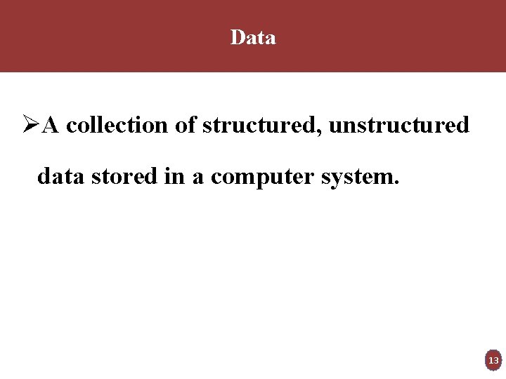 Data ØA collection of structured, unstructured data stored in a computer system. 13 