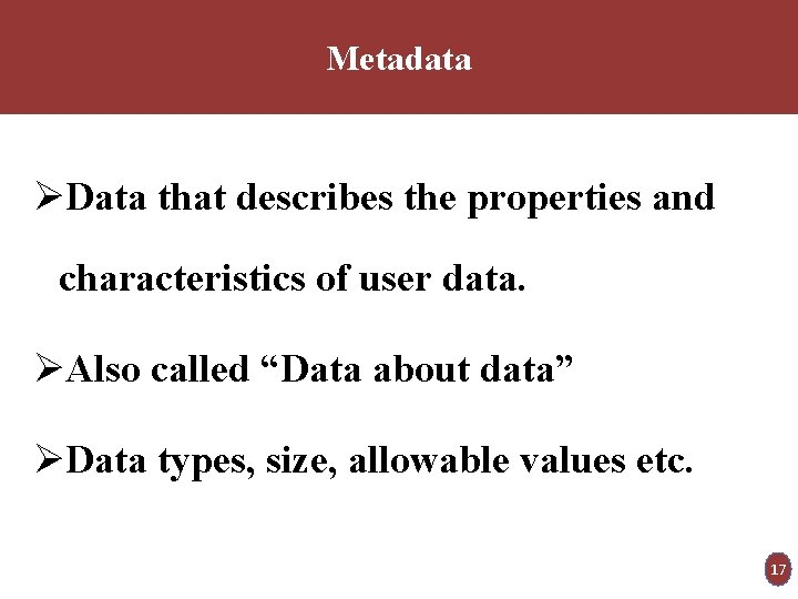 Metadata ØData that describes the properties and characteristics of user data. ØAlso called “Data