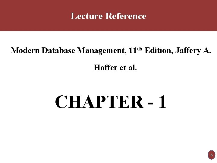 Lecture Reference Modern Database Management, 11 th Edition, Jaffery A. Hoffer et al. CHAPTER