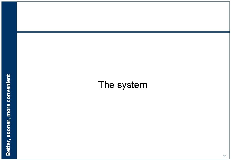 Better, sooner, more convenient The system 21 