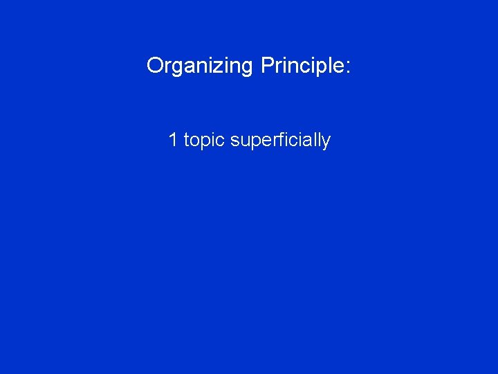Organizing Principle: 1 topic superficially 