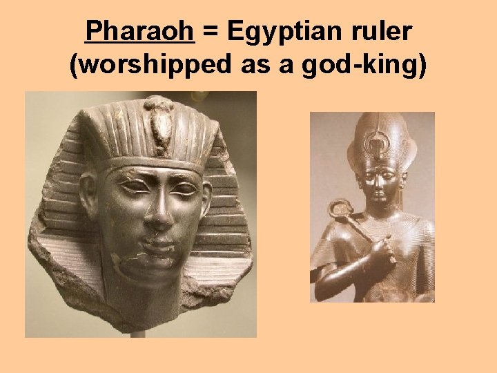 Pharaoh = Egyptian ruler (worshipped as a god-king) 