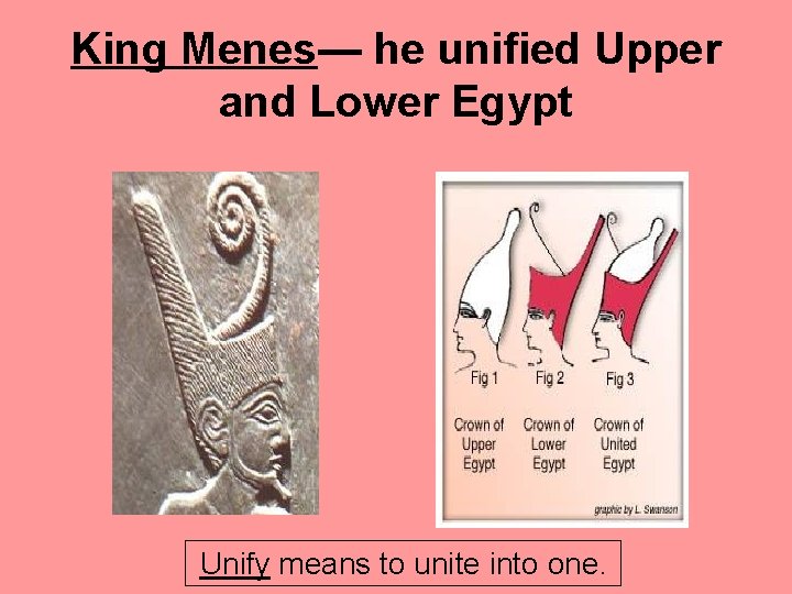 King Menes— he unified Upper and Lower Egypt Unify means to unite into one.