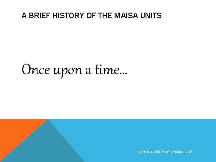 A BRIEF HISTORY OF THE MAISA UNITS Once upon a time… WWW. MIELANETWORK. WEEBLY.
