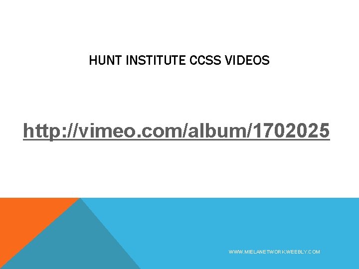 HUNT INSTITUTE CCSS VIDEOS http: //vimeo. com/album/1702025 WWW. MIELANETWORK. WEEBLY. COM 
