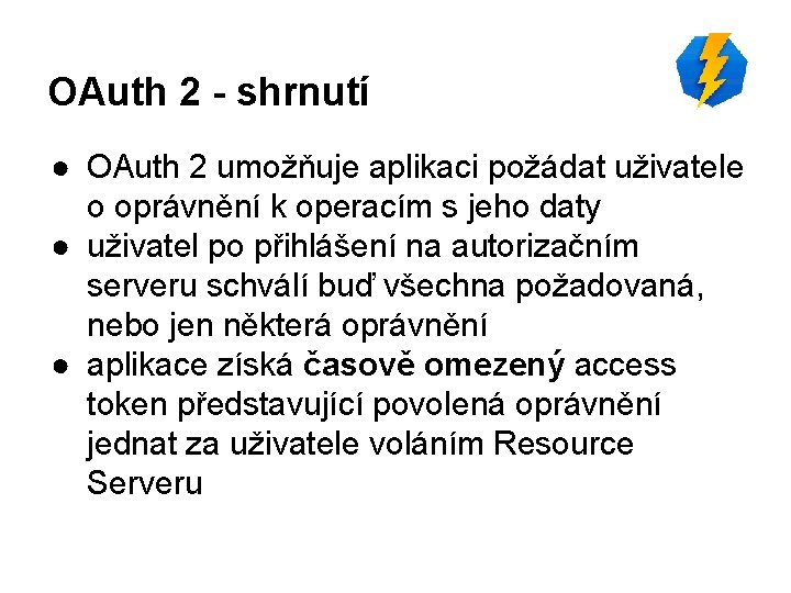 OAuth 2 - shrnutí ● OAuth 2 umožňuje aplikaci požádat uživatele o oprávnění k