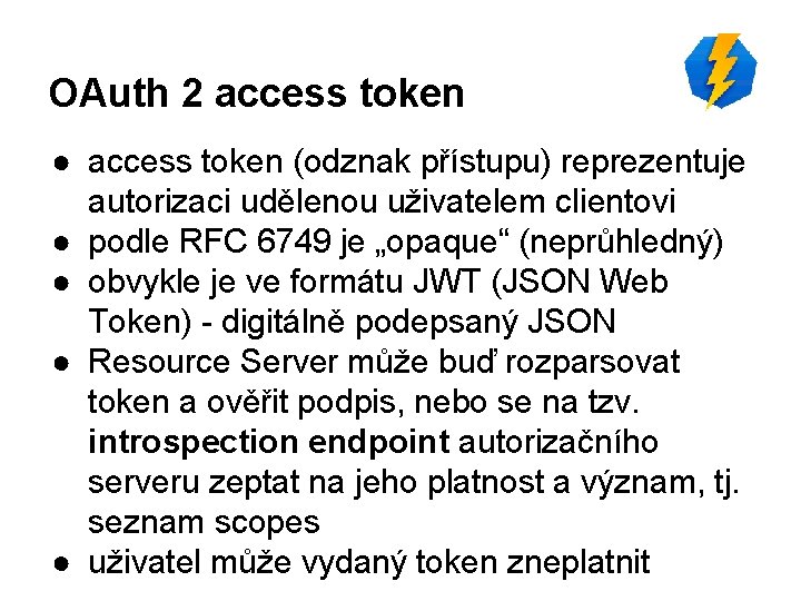 OAuth 2 access token ● access token (odznak přístupu) reprezentuje autorizaci udělenou uživatelem clientovi