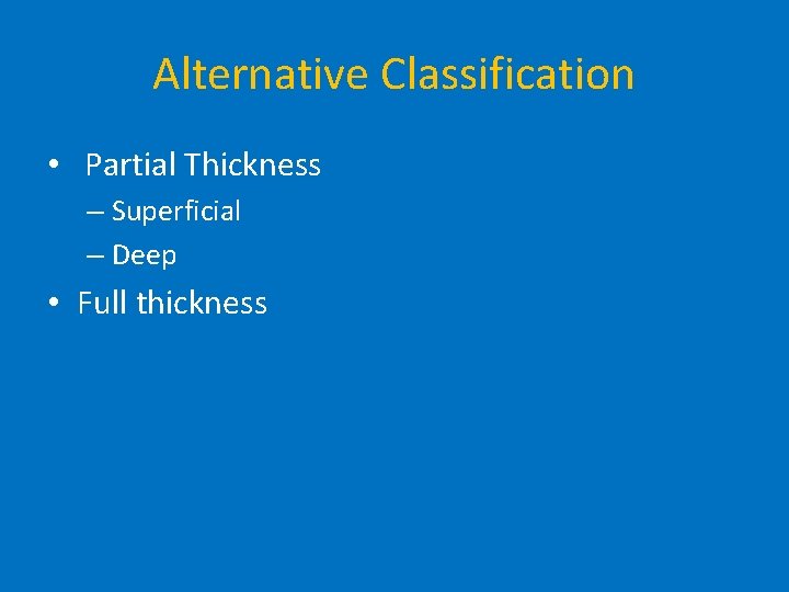 Alternative Classification • Partial Thickness – Superficial – Deep • Full thickness 