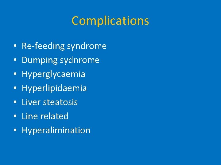 Complications • • Re-feeding syndrome Dumping sydnrome Hyperglycaemia Hyperlipidaemia Liver steatosis Line related Hyperalimination