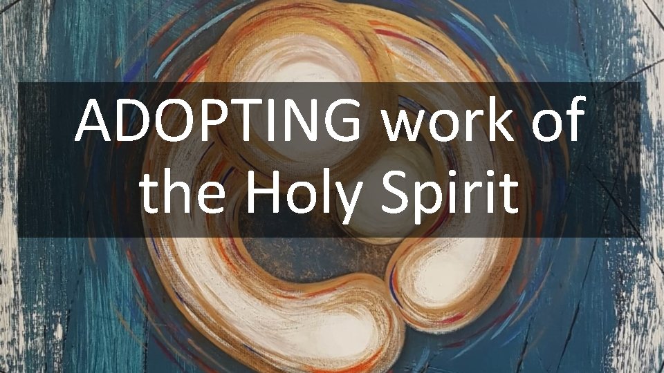 ADOPTING work of the Holy Spirit 