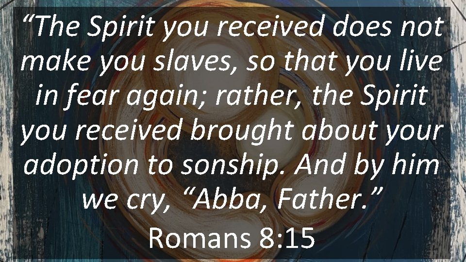 “The Spirit you received does not make you slaves, so that you live in