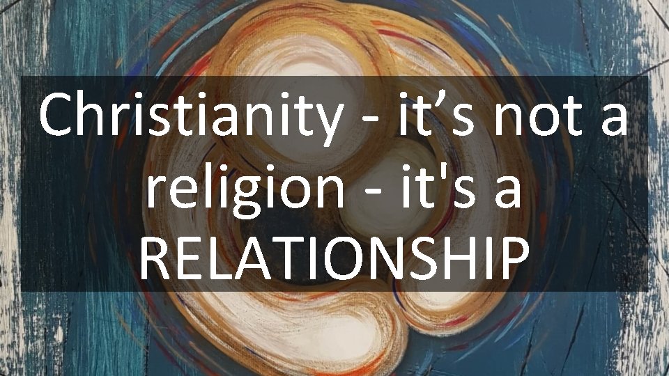 Christianity - it’s not a religion - it's a RELATIONSHIP 