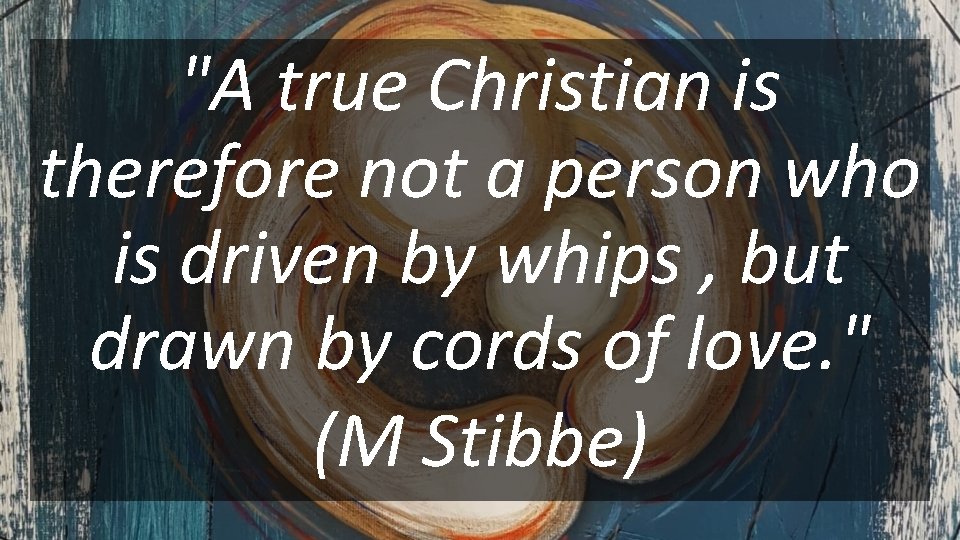 "A true Christian is therefore not a person who is driven by whips ,