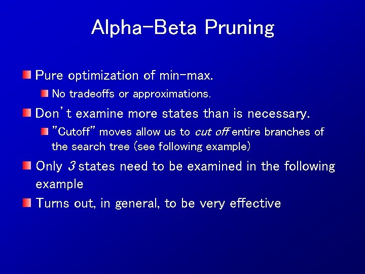 Alpha-Beta Pruning Pure optimization of min-max. No tradeoffs or approximations. Don’t examine more states