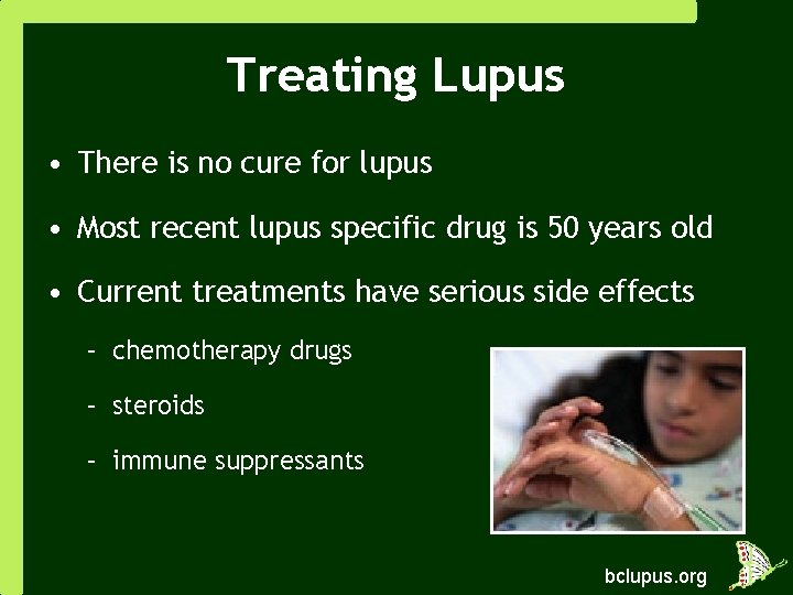 Treating Lupus • There is no cure for lupus • Most recent lupus specific