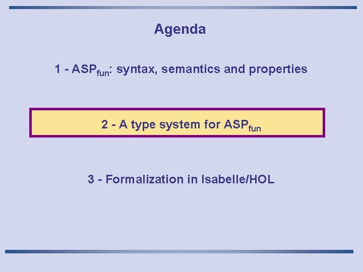 Agenda 1 - ASPfun: syntax, semantics and properties 2 - A type system for